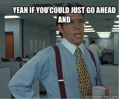 Yeah if you could just go ahead and   