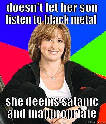 doesn't let her son listen to black metal she deems satanic and inappropriate - DOESN'T LET HER SON LISTEN TO BLACK METAL  SHE DEEMS SATANIC AND INAPPROPRIATE Sheltering Suburban Mom