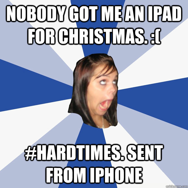 Nobody got me an ipad for christmas. :( #hardtimes. Sent from iphone  Annoying Facebook Girl