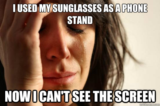 I used my sunglasses as a phone stand Now I can't see the screen  First World Problems