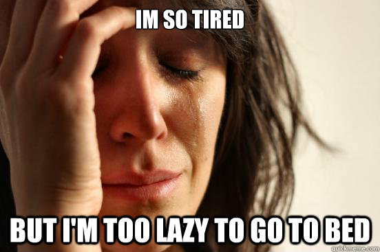 Im So Tired But I'm Too Lazy To Go To Bed  First World Problems
