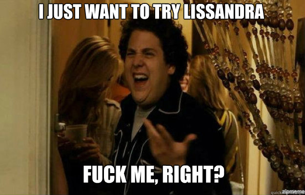 I just want to try Lissandra FUCK ME, RIGHT?  fuck me right