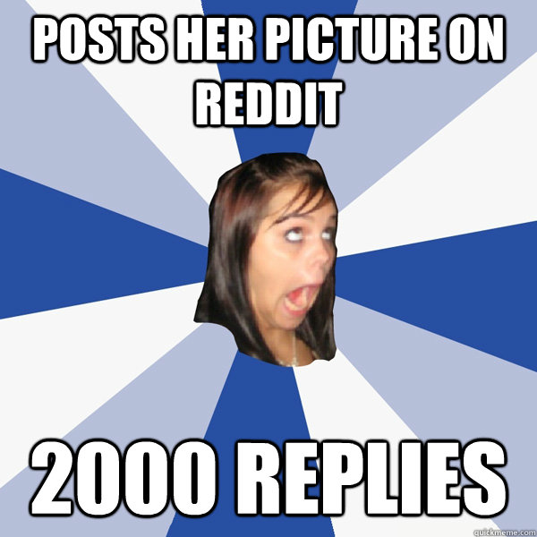 posts her picture on reddit 2000 replies  Annoying Facebook Girl