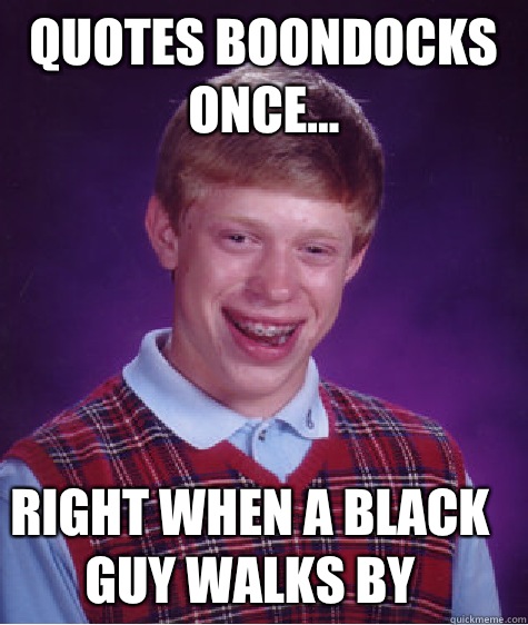 Quotes boondocks once... Right when a black guy walks by  Bad Luck Brian