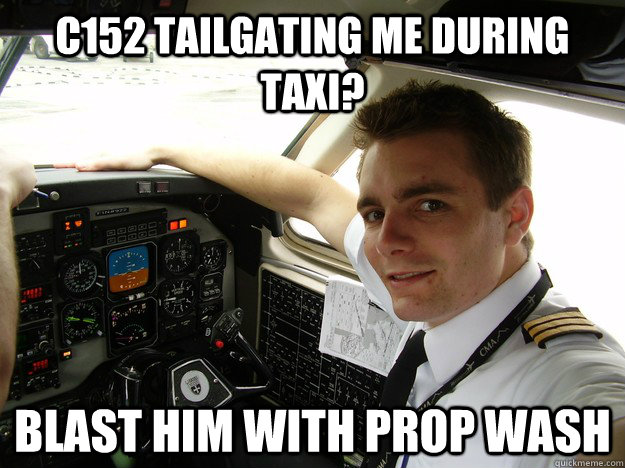 c152 tailgating me during taxi? blast him with prop wash - c152 tailgating me during taxi? blast him with prop wash  oblivious regional pilot