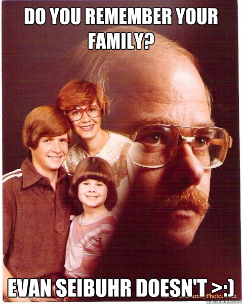 do you remember your family? evan seibuhr doesn't >:)  Vengeance Dad