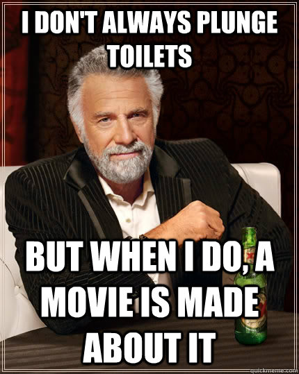 I don't always plunge toilets but when I do, a movie is made about it - I don't always plunge toilets but when I do, a movie is made about it  The Most Interesting Man In The World