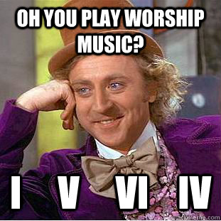 oh you play worship music? i     V     vi    iv  Condescending Wonka