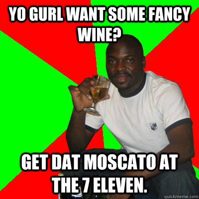 yo gurl want some fancy wine? get dat moscato at the 7 eleven.  Low Expectations Black Father