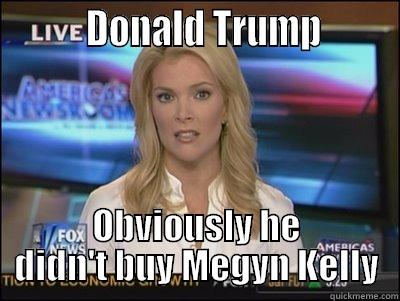          DONALD TRUMP        OBVIOUSLY HE DIDN'T BUY MEGYN KELLY Megyn Kelly