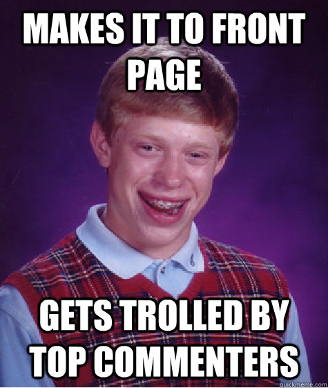 Makes it to front page gets trolled by top commenters  Bad Luck Brian