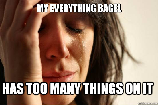 My everything bagel has too many things on it  FirstWorldProblems