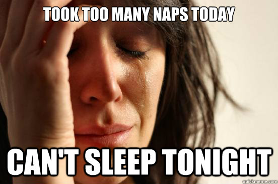 Took too many naps today Can't sleep tonight  First World Problems