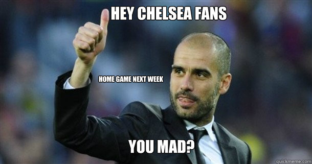 Hey Chelsea fans Home game next week you mad? - Chelseas mad - quickmeme