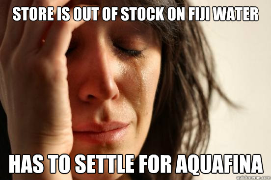 Store is out of stock on fiji water has to settle for aquafina  First World Problems