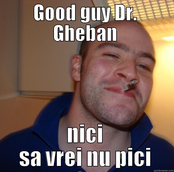 GOOD GUY DR. GHEBAN NICI SA VREI NU PICI Good Guy Greg 