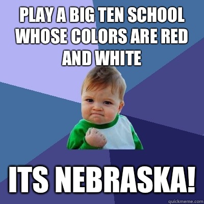 Play a Big Ten school whose colors are red and white  Its NEBRASKA!  Success Kid