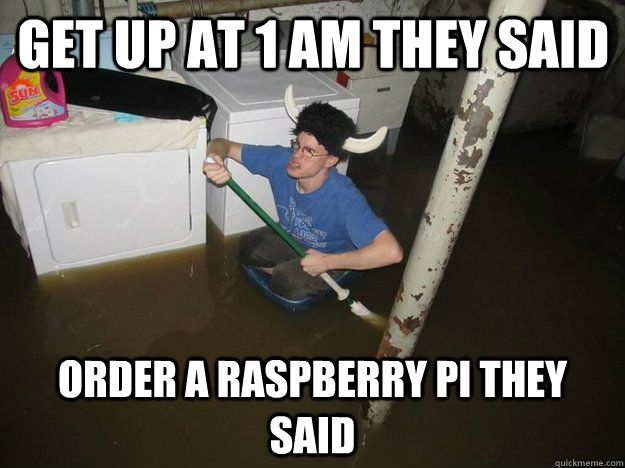 Get up at 1 am they said Order a Raspberry pi they said  