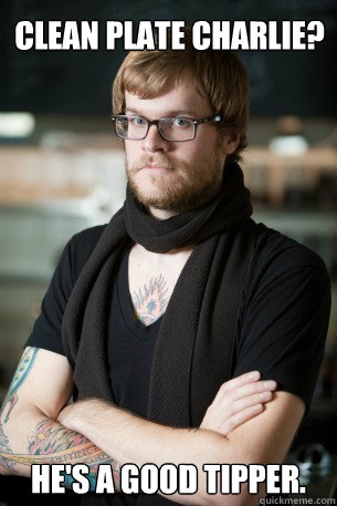 Clean Plate Charlie? He's a good tipper.  Hipster Barista