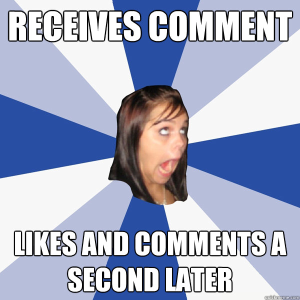 Receives Comment Likes and comments a second later  Annoying Facebook Girl