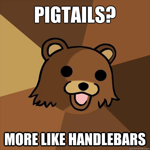 Pigtails? More like handlebars - Pigtails? More like handlebars  Pedobear