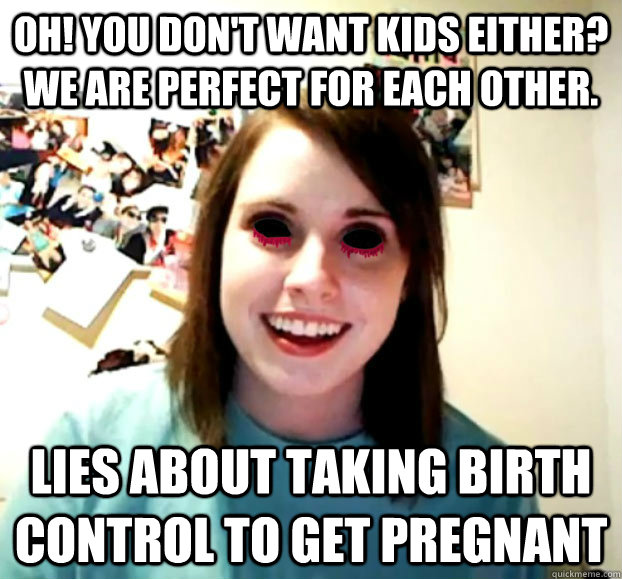 Oh! you don't want kids either? We are perfect for each other.  Lies about taking birth control to get pregnant  