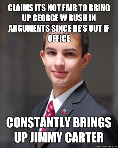 Claims its not fair to bring up George W Bush in arguments since he's out if office  Constantly brings up Jimmy Carter  College Conservative