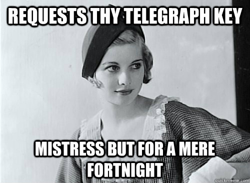 requests thy telegraph key mistress but for a mere fortnight - requests thy telegraph key mistress but for a mere fortnight  Unnecessarily Concerned Mistress