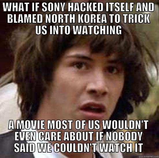 WHAT IF SONY HACKED ITSELF AND BLAMED NORTH KOREA TO TRICK US INTO WATCHING A MOVIE MOST OF US WOULDN'T EVEN CARE ABOUT IF NOBODY SAID WE COULDN'T WATCH IT conspiracy keanu