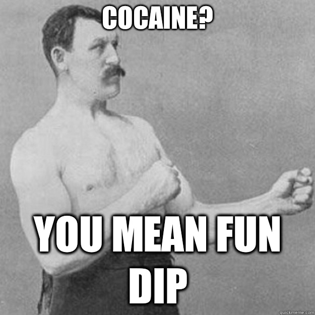 Cocaine? YOU MEAN FUN DIP  overly manly man