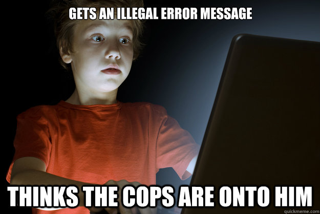 Gets an illegal error message thinks the cops are onto him  scared first day on the internet kid