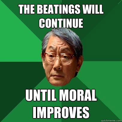 The beatings will continue Until moral improves  High Expectations Asian Father