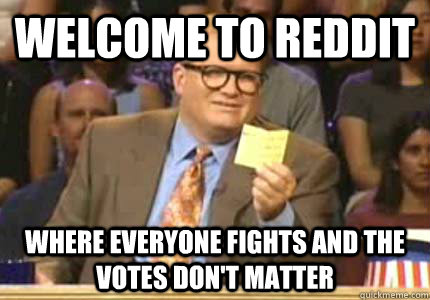 Welcome to Reddit where everyone fights and the votes don't matter - Welcome to Reddit where everyone fights and the votes don't matter  Whose Line