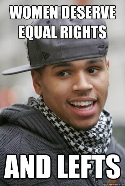 Women deserve equal rights And Lefts  Scumbag Chris Brown
