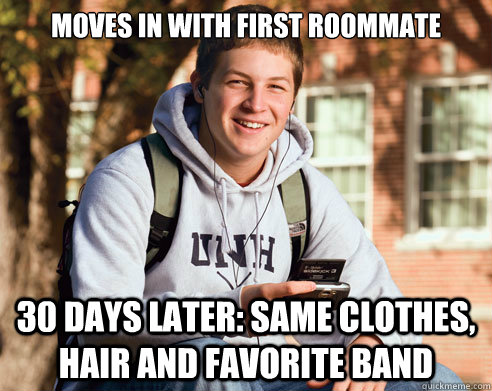 moves in with first roommate 30 days later: same clothes, hair and favorite band  College Freshman