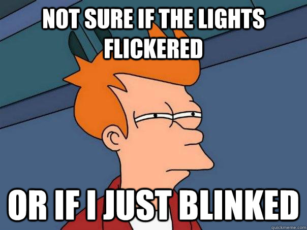 Not sure if the lights flickered Or if I just blinked - Not sure if the lights flickered Or if I just blinked  Futurama Fry