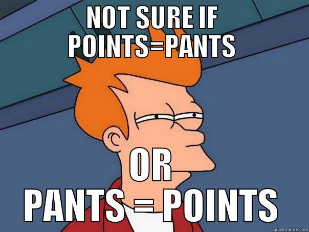 NOT SURE IF POINTS=PANTS OR PANTS = POINTS Futurama Fry