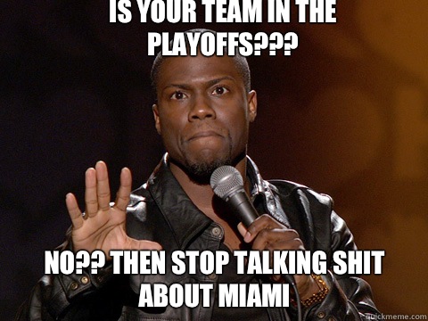 Is your team in the playoffs??? 
 No?? Then stop talking Shit about Miami  