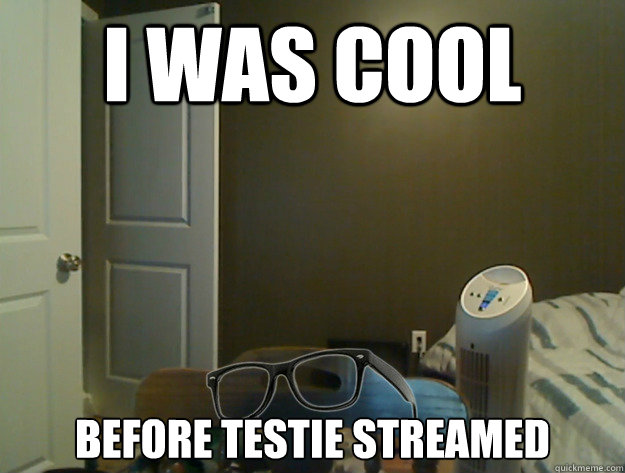 I was cool Before Testie streamed  AngryTestie