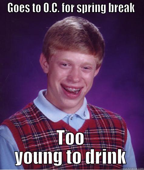 GOES TO O.C. FOR SPRING BREAK TOO YOUNG TO DRINK Bad Luck Brian