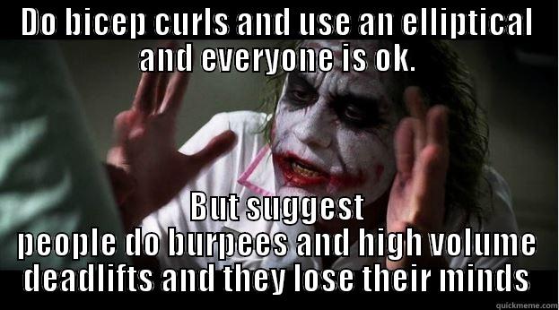 DO BICEP CURLS AND USE AN ELLIPTICAL AND EVERYONE IS OK. BUT SUGGEST PEOPLE DO BURPEES AND HIGH VOLUME DEADLIFTS AND THEY LOSE THEIR MINDS Joker Mind Loss