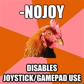 -nojoy disables joystick/gamepad use - -nojoy disables joystick/gamepad use  Anti-Joke Chicken
