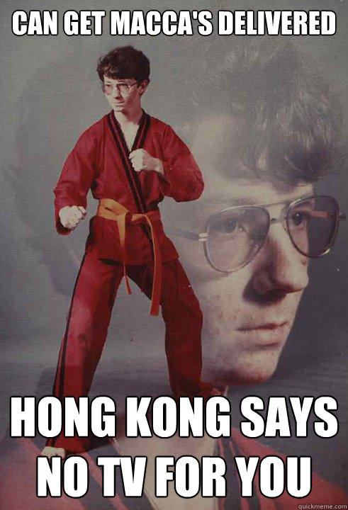 Can get macca's delivered Hong kong says no tv for you  Karate Kyle