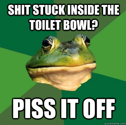 shit stuck inside the toilet bowl? piss it off  Foul Bachelor Frog