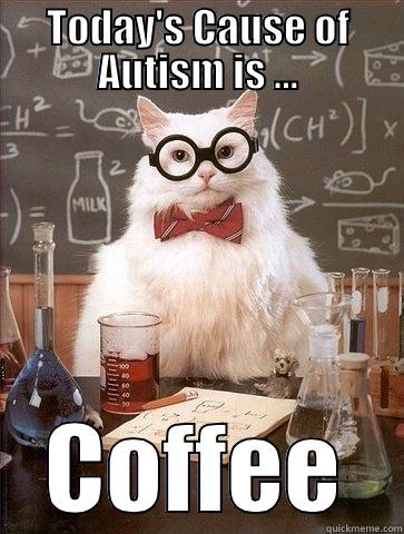 TODAY'S CAUSE OF AUTISM IS ... COFFEE Chemistry Cat