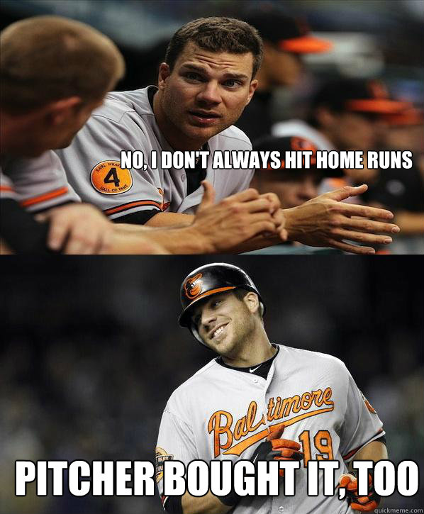 No, I don't always hit home runs Pitcher bought it, too - No, I don't always hit home runs Pitcher bought it, too  Chris Davis