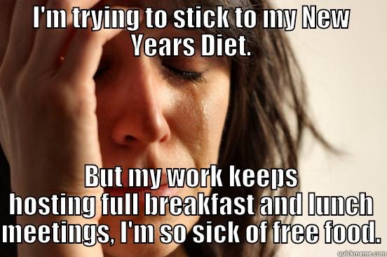 I'M TRYING TO STICK TO MY NEW YEARS DIET. BUT MY WORK KEEPS HOSTING FULL BREAKFAST AND LUNCH MEETINGS, I'M SO SICK OF FREE FOOD. First World Problems