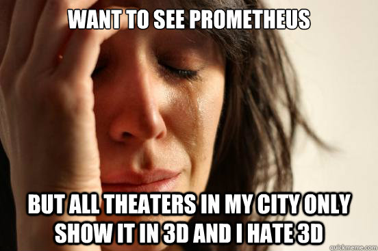 Want to see Prometheus but all theaters in my city only show it in 3D and I hate 3D  First World Problems
