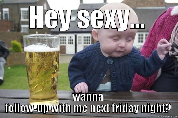 HEY SEXY... WANNA FOLLOW-UP WITH ME NEXT FRIDAY NIGHT? drunk baby