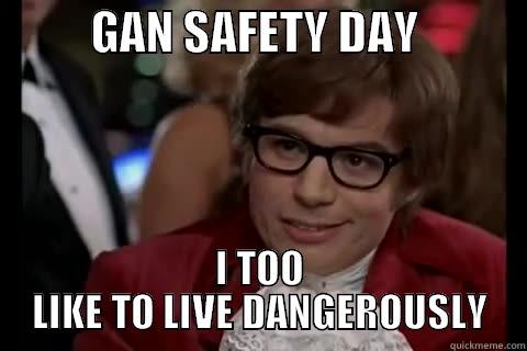           GAN SAFETY DAY             I TOO LIKE TO LIVE DANGEROUSLY live dangerously 